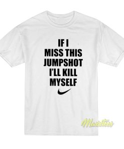 If I Miss This Jumpshot I’ll Kill Myself T-Shirt