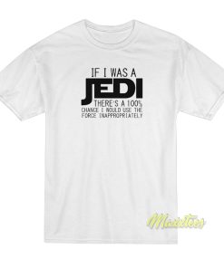 If I Was A Jedi I’d Use The Force Inappropriately T-Shirt If I Was A Jedi I’d Use The Force Inappropriately T-Shirt