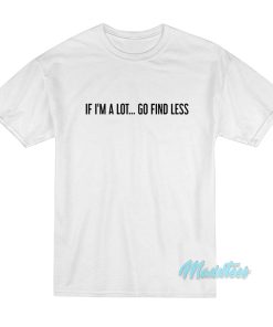 If I’m A Lot Go Find Less T-Shirt If I’m A Lot Go Find Less T-Shirt