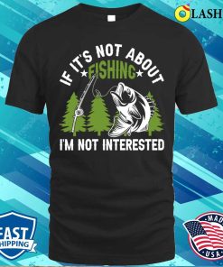 If Its Not About Fishing Im Not Intersted T-shirt If Its Not About Fishing Im Not Intersted T-shirt