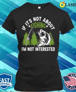 If Its Not About Fishing Im Not Intersted T-shirt