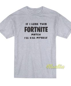 If Lose This Fortnite Match I’ll Kill Myself T-Shirt