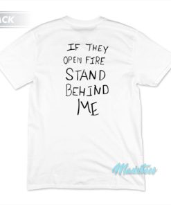If They Open Fire Stand Behind Me T-Shirt