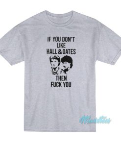 If You Don’t Like Hall And Oates Then Fuck You T-Shirt