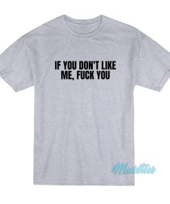 If You Don’t Like Me Fuck You T-Shirt If You Don’t Like Me Fuck You T-Shirt