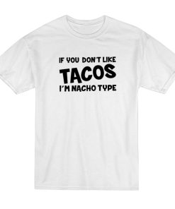 If You Don’t Like Tacos I’m Nacho Type T-Shirt If You Don’t Like Tacos I’m Nacho Type T-Shirt