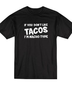 If You Don’t Like Tacos I’m Nacho Type T-Shirt
