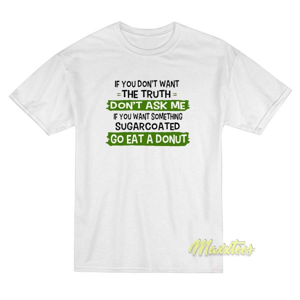 If You Dont Want The Truth Dont Ask Me T-Shirt If You Dont Want The Truth Dont Ask Me T-Shirt