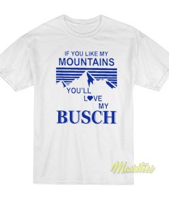 If You Like My Mountains You’ll Love My Busch T-Shirt If You Like My Mountains You’ll Love My Busch T-Shirt