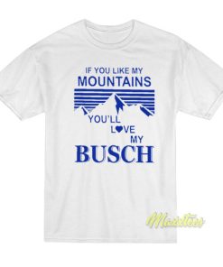 If You Like My Mountains You’ll Love My Busch T-Shirt