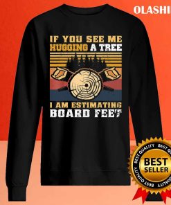 If You See Me Hugging A Tree I Am Estimating Board Feet Men T-shirt