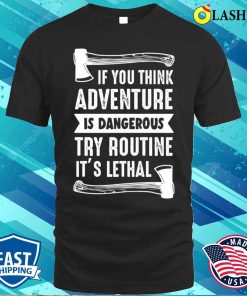 If You Think Adventure Is Dangerous Try Routine Its Lethal Axe Design Shirt If You Think Adventure Is Dangerous Try Routine Its Lethal Axe Design Shirt