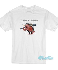 I’ll Break Your Spirit T-Shirt I’ll Break Your Spirit T-Shirt