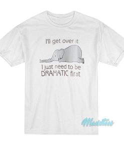 I’ll Get Over It Dramatic First Elephant T-Shirt I’ll Get Over It Dramatic First Elephant T-Shirt