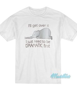 I’ll Get Over It Dramatic First Elephant T-Shirt