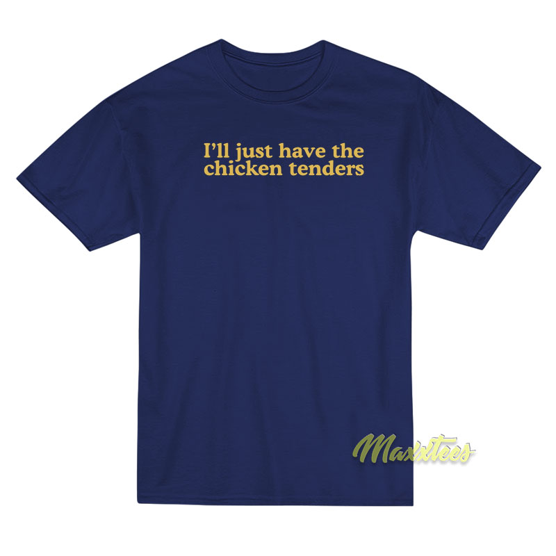 I’ll Just Have The Chicken Tenders T-Shirt I’ll Just Have The Chicken Tenders T-Shirt