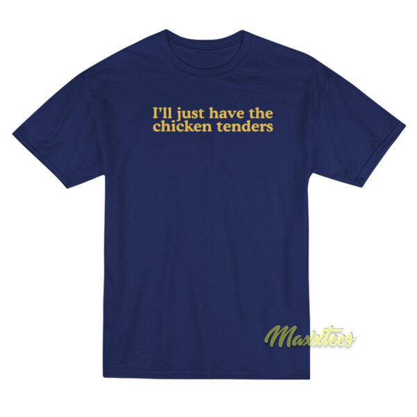 I’ll Just Have The Chicken Tenders T-Shirt I’ll Just Have The Chicken Tenders T-Shirt