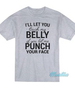 I’ll Let You Touch My Belly If You Let Me Punch T-Shirt