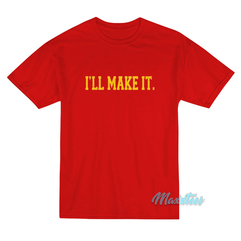 I’ll Make It T-Shirt I’ll Make It T-Shirt
