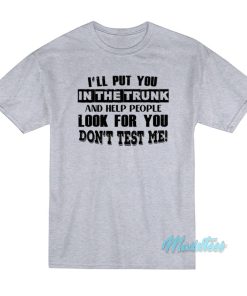 I’ll Put You In The Trunk T-Shirt I’ll Put You In The Trunk T-Shirt