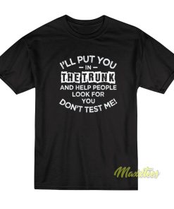 I’ll Put You In The Trunk and Help People T-Shirt I’ll Put You In The Trunk and Help People T-Shirt