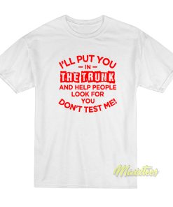 I’ll Put You In The Trunk and Help People T-Shirt