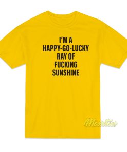 I’m A Happy Go Lucky Ray Of Fucking Sunshine T-Shirt I’m A Happy Go Lucky Ray Of Fucking Sunshine T-Shirt