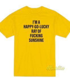 I’m A Happy Go Lucky Ray Of Fucking Sunshine T-Shirt