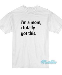 I’m A Mom I Totally Got This T-Shirt I’m A Mom I Totally Got This T-Shirt