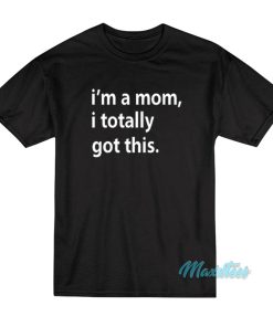 I’m A Mom I Totally Got This T-Shirt
