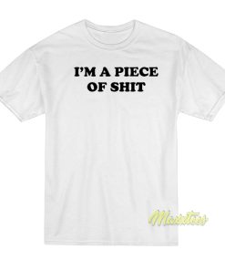I’m A Piece Of Shit T-Shirt I’m A Piece Of Shit T-Shirt