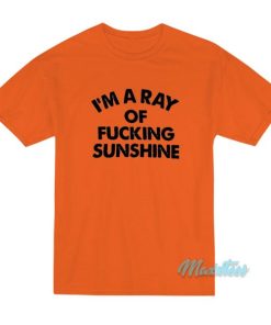 I’m A Ray Of Fucking Sunshine T-Shirt