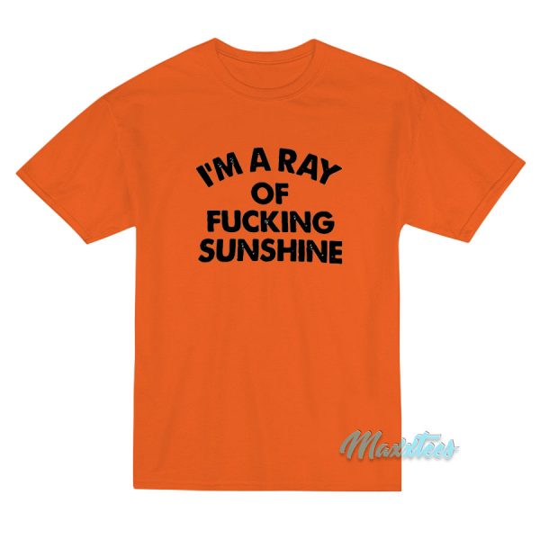 I'm A Ray Of Fucking Sunshine T-Shirt I'm A Ray Of Fucking Sunshine T-Shirt