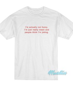 I’m Actually Not Funny I’m Just Really Mean T-Shirt
