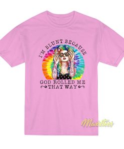 I’m Blunt Because God Rollled Me That Way T-Shirt I’m Blunt Because God Rollled Me That Way T-Shirt