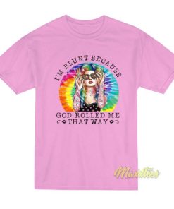 I’m Blunt Because God Rollled Me That Way T-Shirt