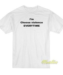Im Choose Violence Everytime T Shirt 1