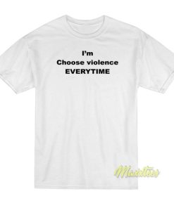I'm Choose Violence Everytime T-Shirt 1 Im Choose Violence Everytime T Shirt 2