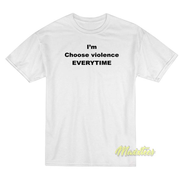 I'm Choose Violence Everytime T-Shirt I'm Choose Violence Everytime T-Shirt