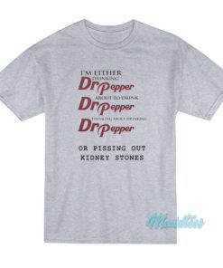 I’m Either Drinking Dr Pepper Kidney Stones T-Shirt