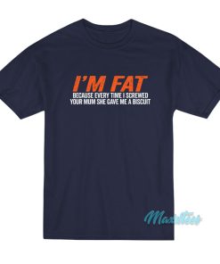 I’m Fat Because She Gave Me A Biscuit T-Shirt