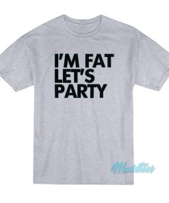 I’m Fat Let’s Party T-Shirt