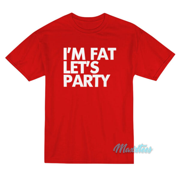 I'm Fat Let's Party T-Shirt I'm Fat Let's Party T-Shirt