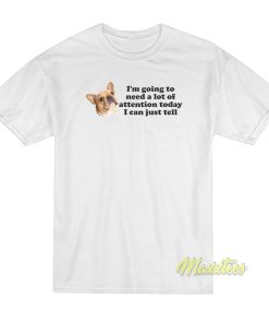 I’m Going To Need A Lot Of Attention T-Shirt
