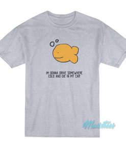 Im Gonna Drive Somewhere Cold T-Shirt