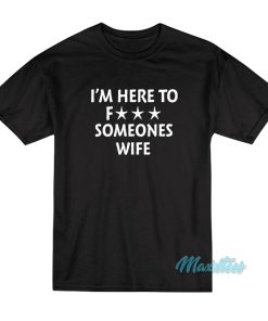 I'm Here To Fuck Someones Wife T-Shirt 1 Im Here To Fuck Someones Wife T Shirt 2