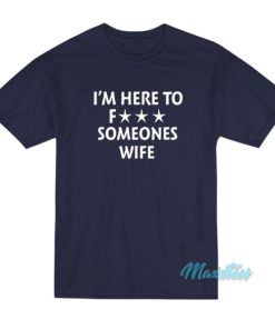 I'm Here To Fuck Someones Wife T-Shirt 2 Im Here To Fuck Someones Wife T Shirt 3