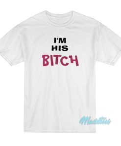 I’m His Bitch T-Shirt I’m His Bitch T-Shirt