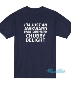 I’m Just An Awkward Foul Mouthed Chubby Delight T-Shirt I’m Just An Awkward Foul Mouthed Chubby Delight T-Shirt