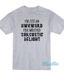 I’m Just An Awkward Foul Mouthed Sarcastic Delight T-Shirt I’m Just An Awkward Foul Mouthed Sarcastic Delight T-Shirt